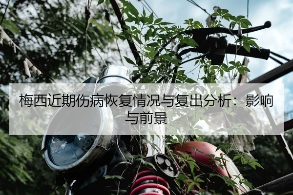 梅西近期伤病恢复情况与复出分析：影响与前景