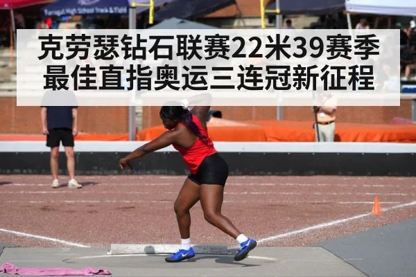 克劳瑟钻石联赛22米39赛季最佳直指奥运三连冠新征程