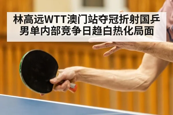 林高远WTT澳门站夺冠折射国乒男单内部竞争日趋白热化局面